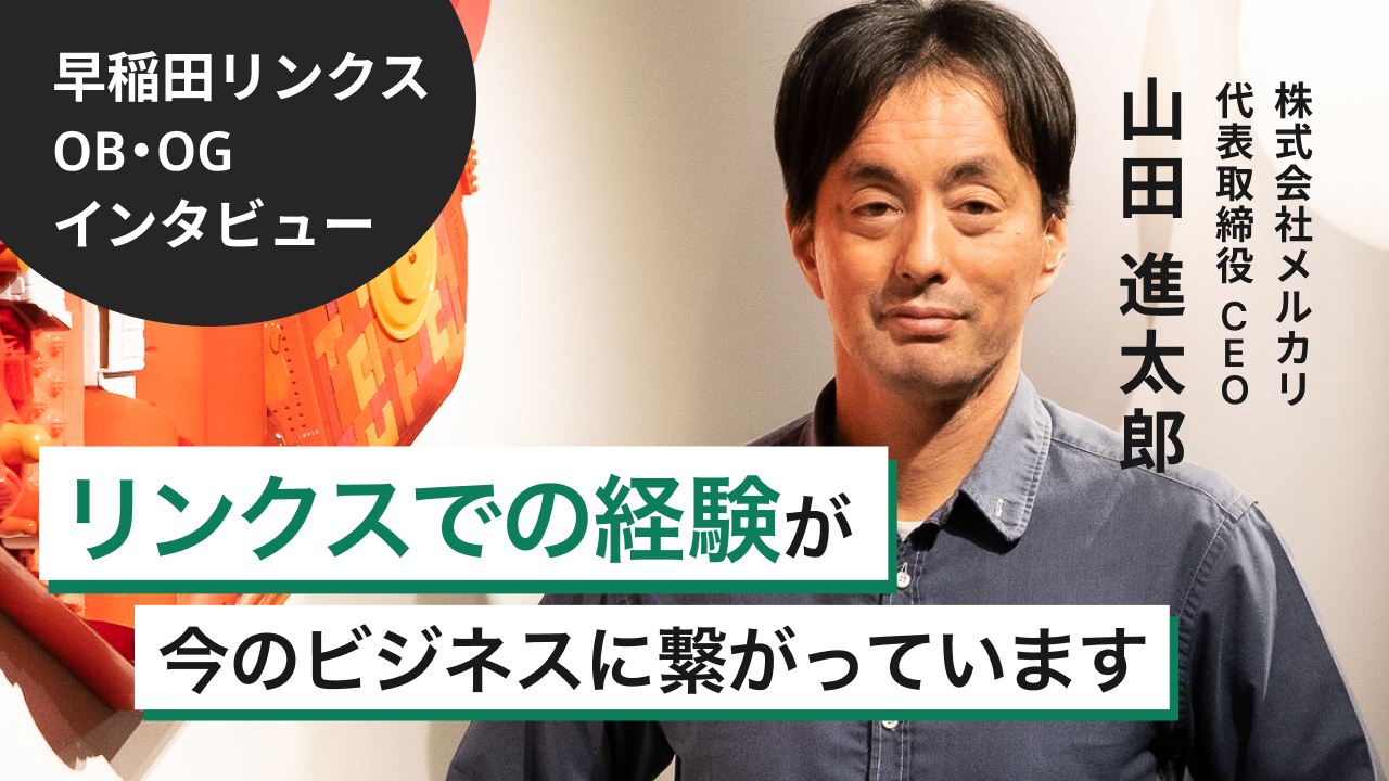 インタビュー】早稲田リンクス3代目幹事長、メルカリ創業者・山田進太郎氏が語る「初めてのリーダー経験」｜株式会社メルカリ 代表取締役 CEO 山田進太郎  | WASEDA LINKS